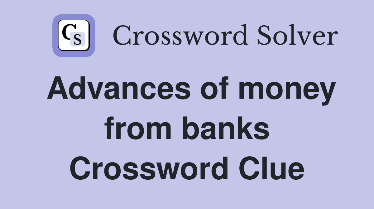 Advances of money from banks Crossword Clue