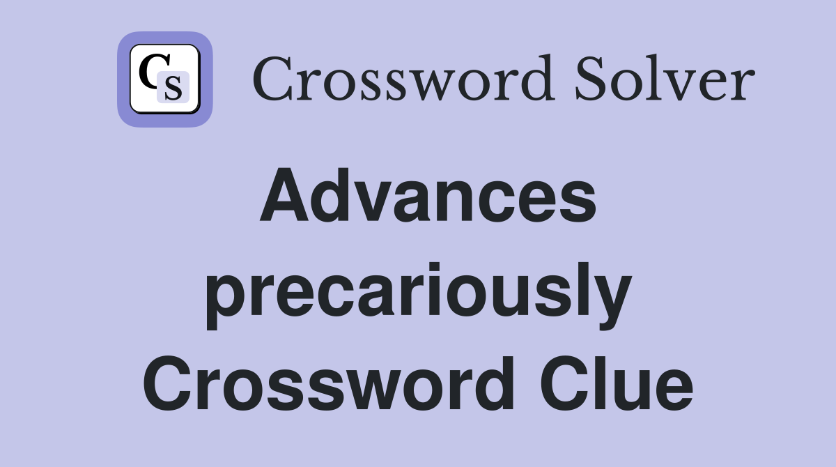 Advances precariously Crossword Clue