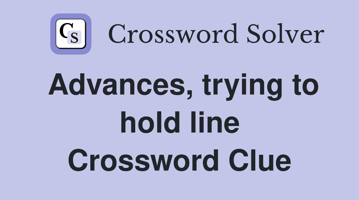 Advances, trying to hold line Crossword Clue