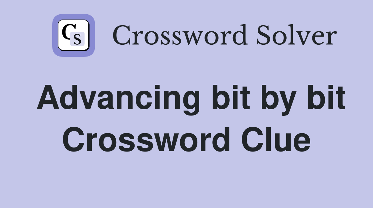 Advancing bit by bit Crossword Clue