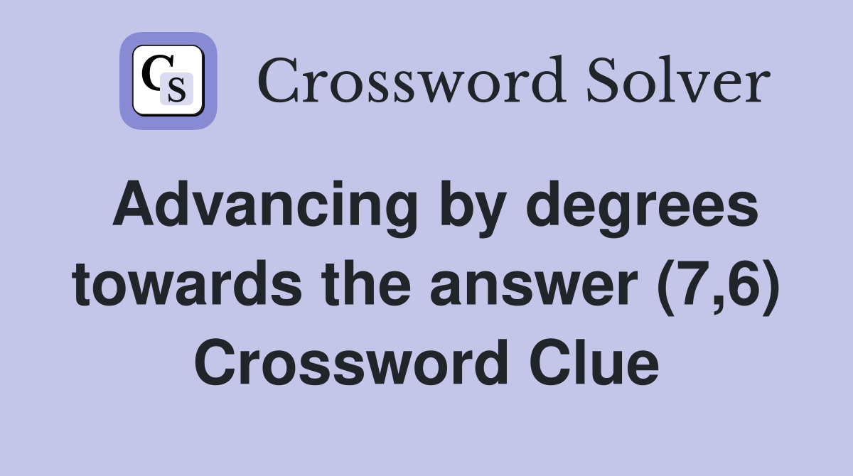 Advancing by degrees towards the answer (7,6) Crossword Clue