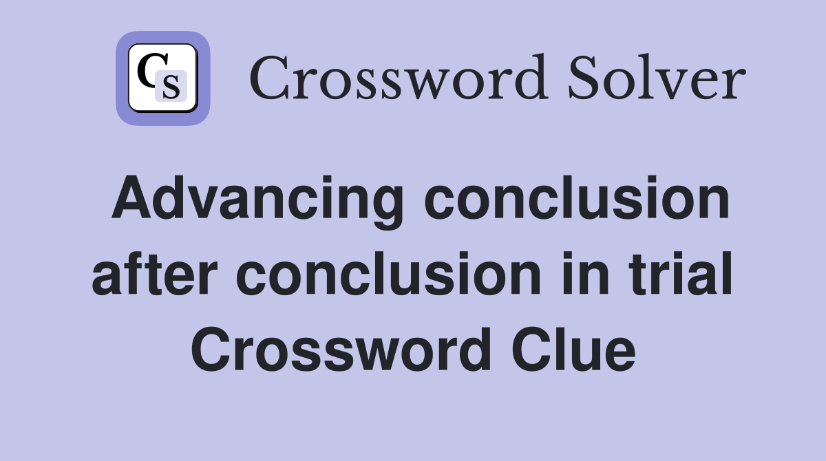 Advancing conclusion after conclusion in trial Crossword Clue