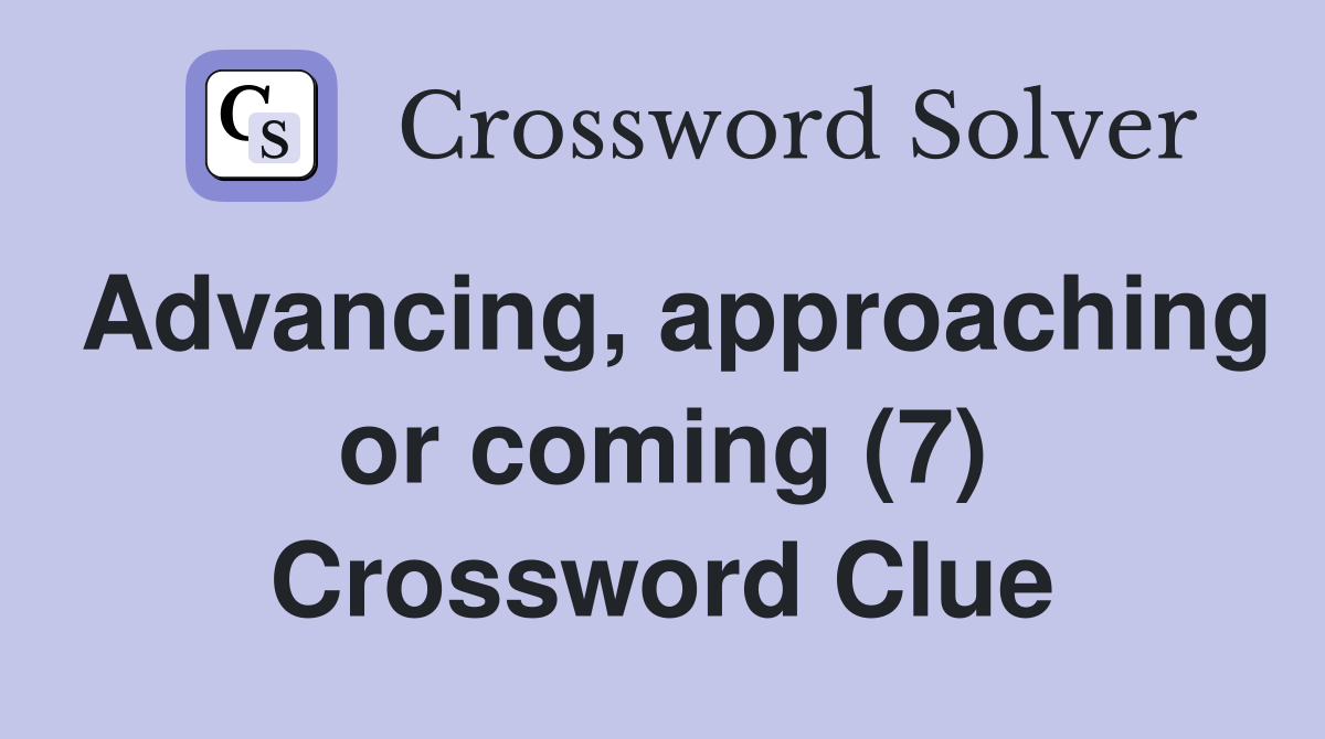 Advancing, approaching or coming (7) Crossword Clue