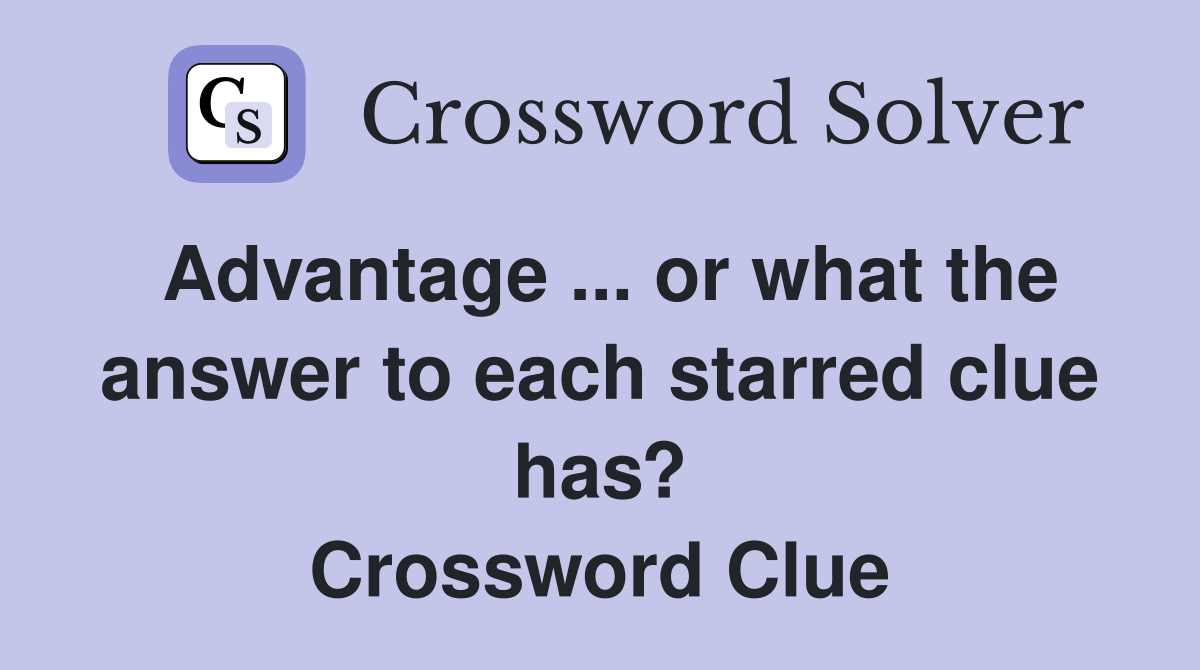 Advantage ... or what the answer to each starred clue has? Crossword Clue