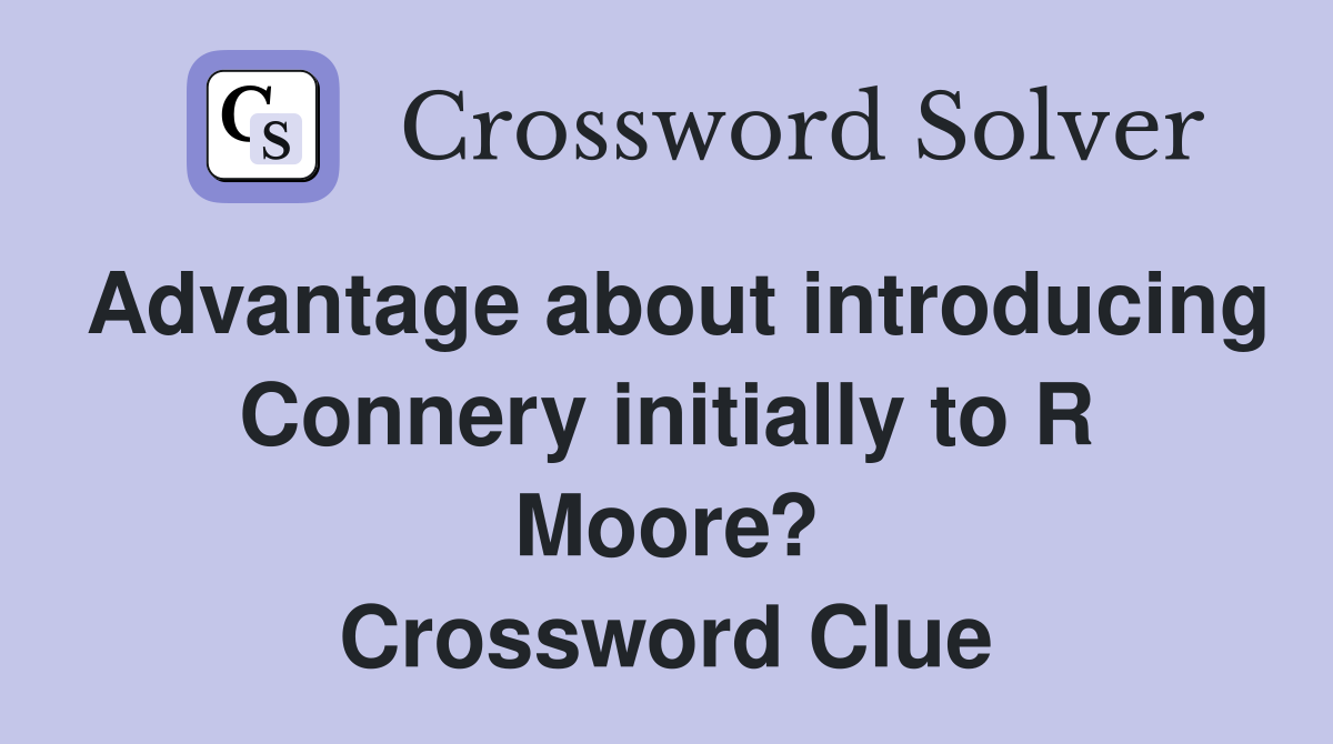 Advantage about introducing Connery initially to R Moore? Crossword Clue