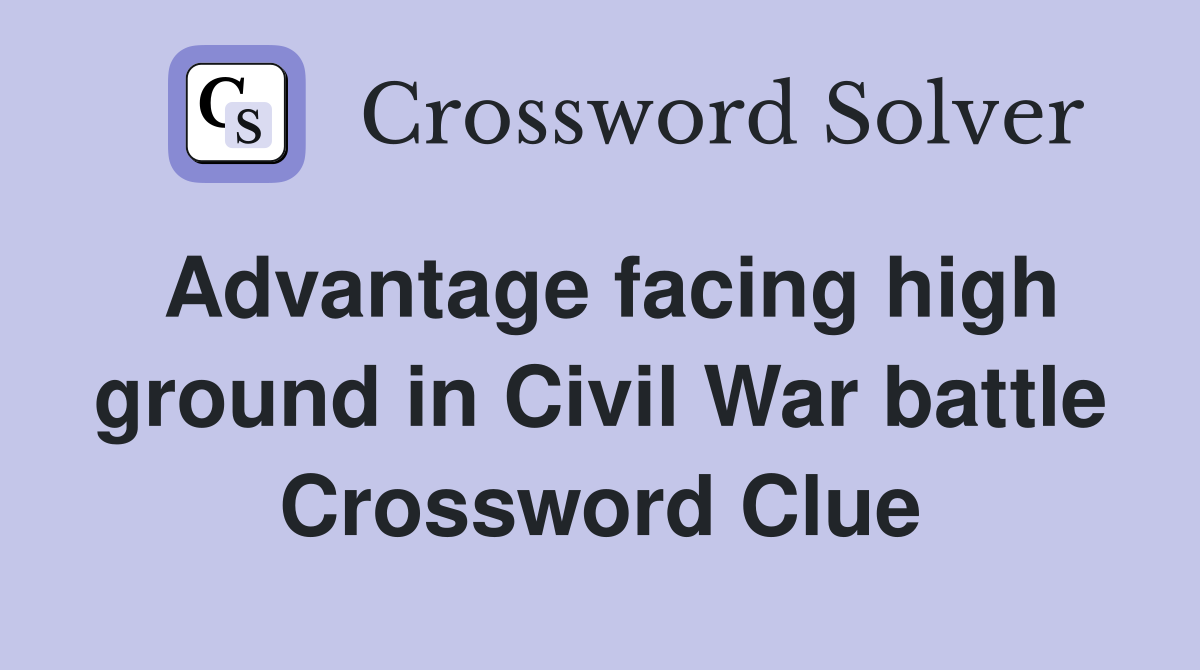 Advantage facing high ground in Civil War battle Crossword Clue
