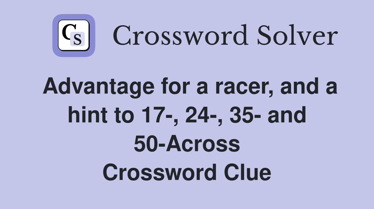Advantage for a racer, and a hint to 17-, 24-, 35- and 50-Across Crossword Clue