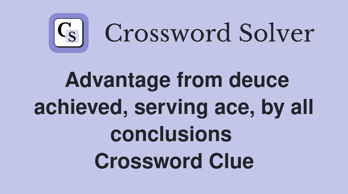 Advantage from deuce achieved, serving ace, by all conclusions  Crossword Clue