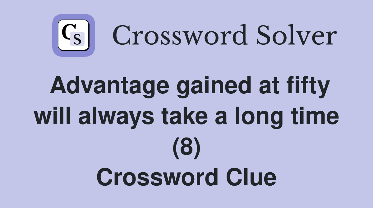 Advantage gained at fifty will always take a long time (8) Crossword Clue