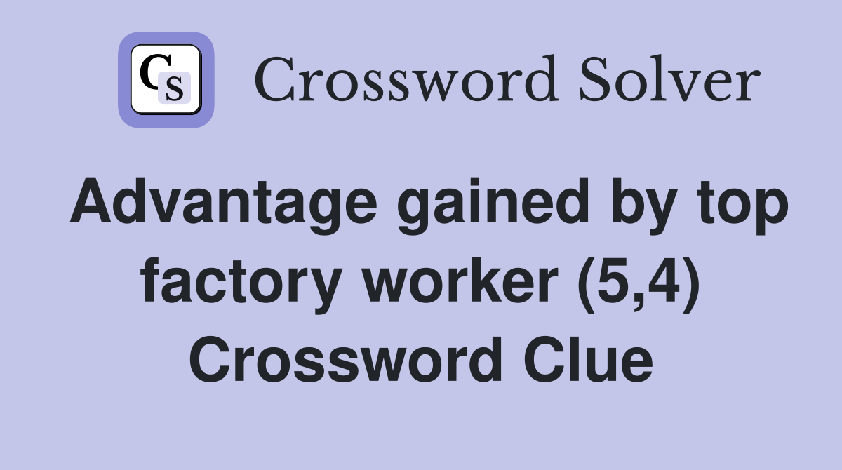 Advantage gained by top factory worker (5,4) Crossword Clue