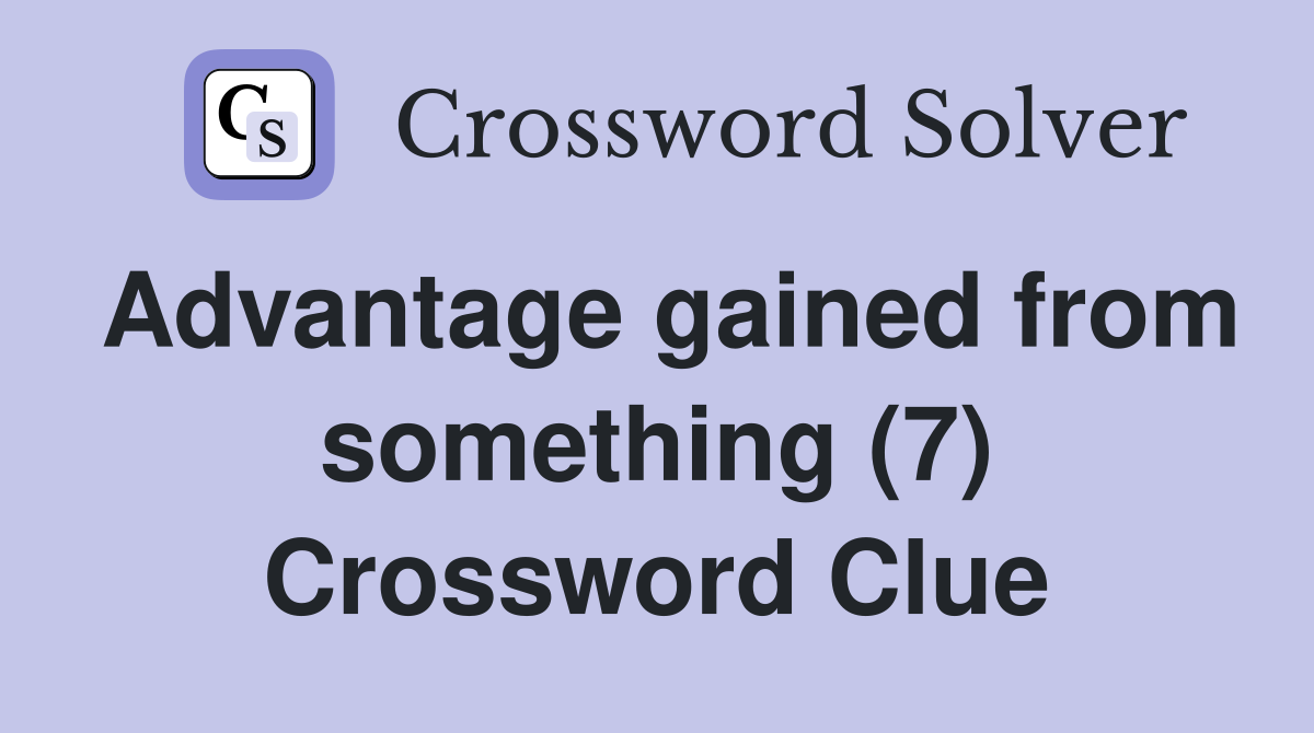 Advantage gained from something (7) Crossword Clue