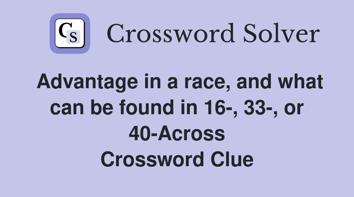 Advantage in a race, and what can be found in 16-, 33-, or 40-Across Crossword Clue