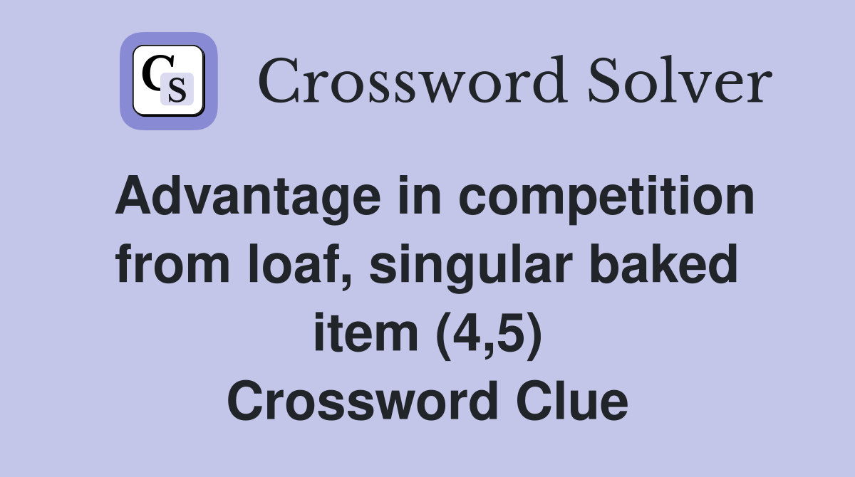 Advantage in competition from loaf, singular baked item (4,5) Crossword Clue