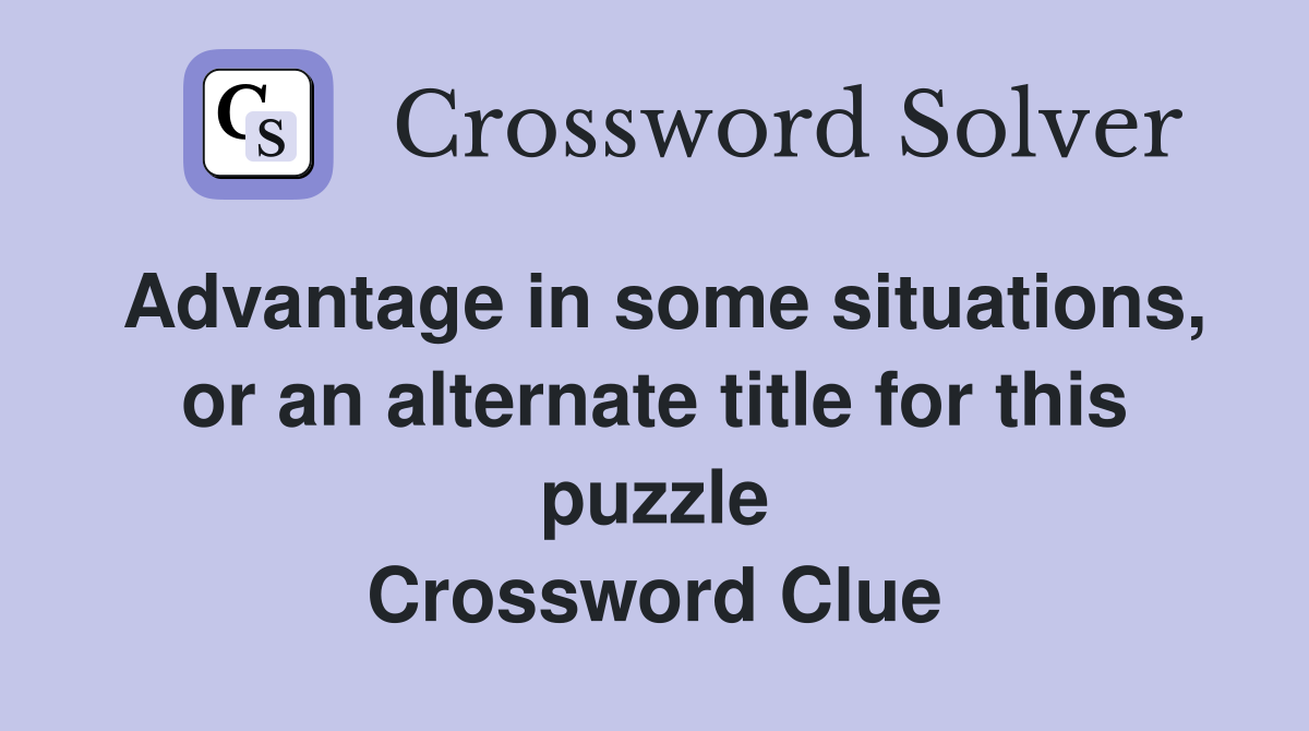 Advantage in some situations, or an alternate title for this puzzle Crossword Clue