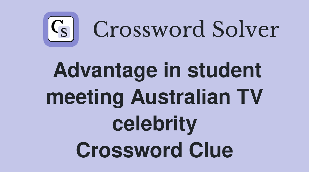 Advantage in student meeting Australian TV celebrity Crossword Clue