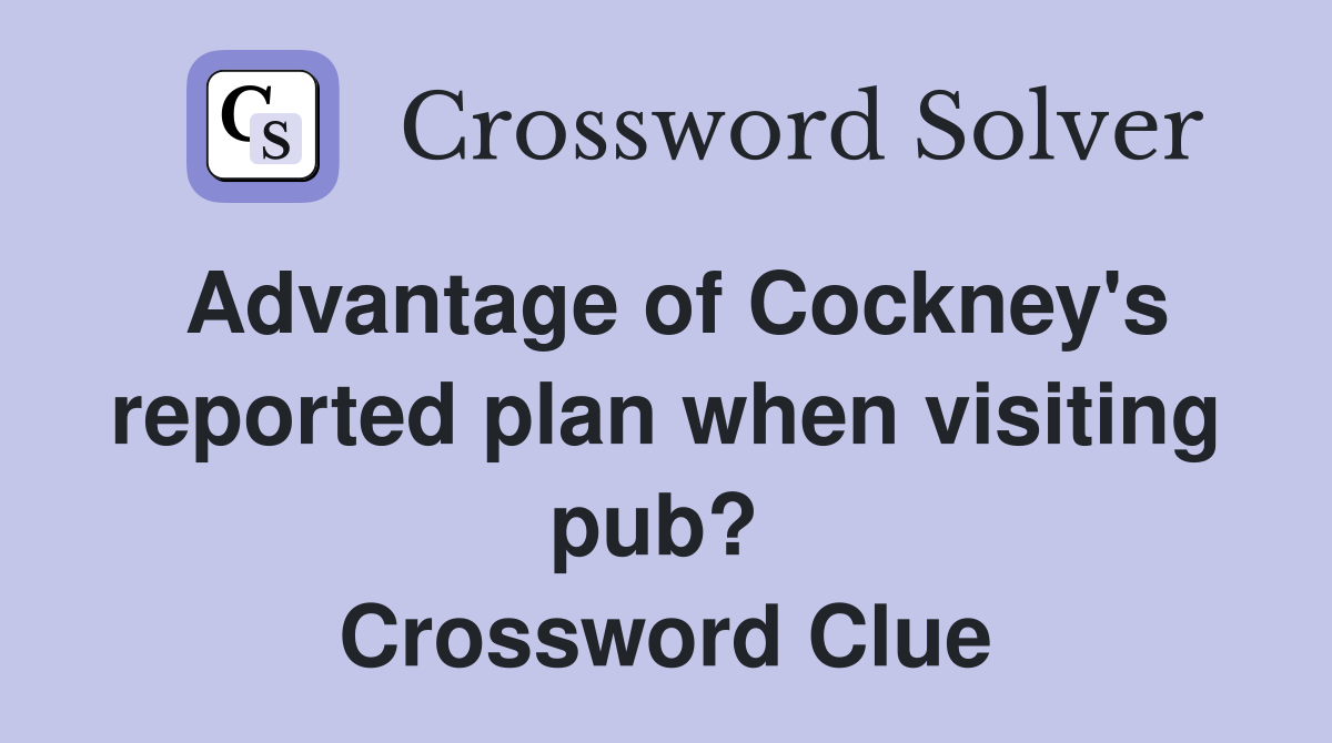 Advantage of Cockney's reported plan when visiting pub?  Crossword Clue