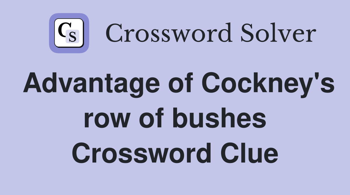 Advantage of Cockney's row of bushes Crossword Clue