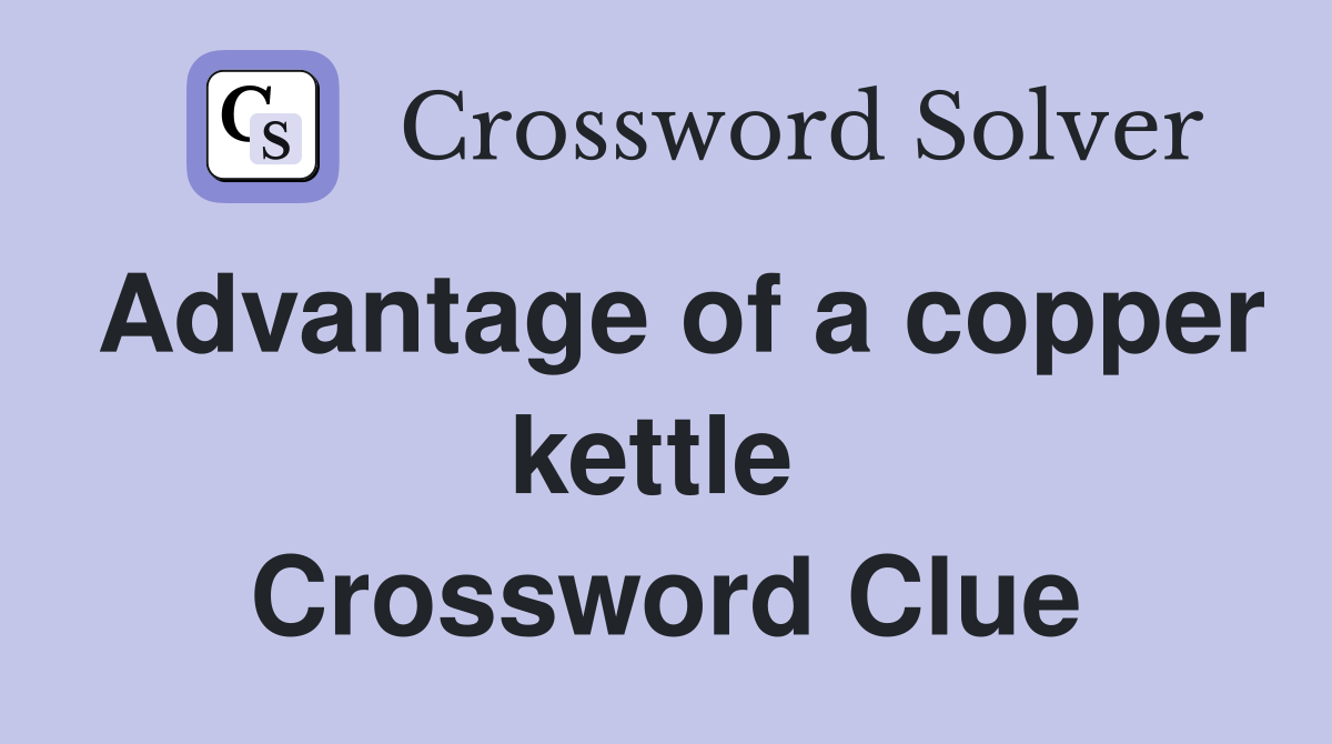 Advantage of a copper kettle  Crossword Clue