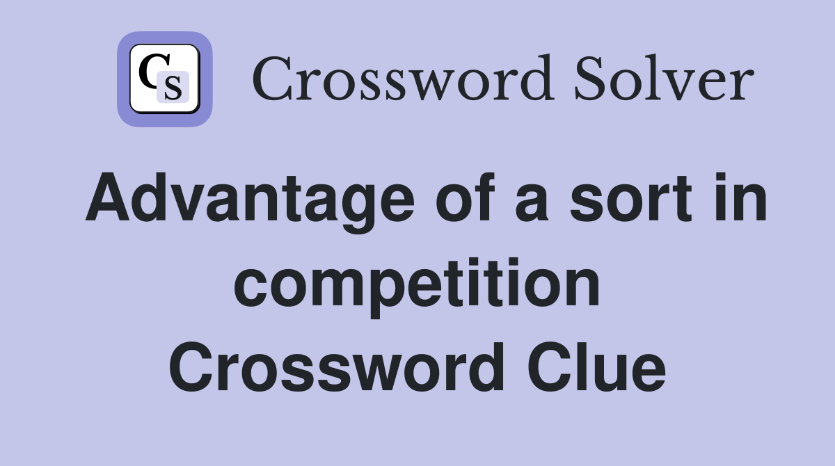Advantage of a sort in competition Crossword Clue