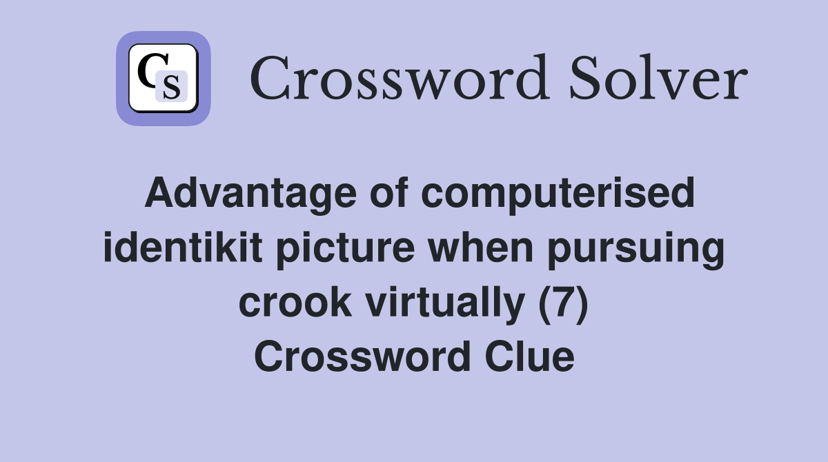 Advantage of computerised identikit picture when pursuing crook virtually (7) Crossword Clue