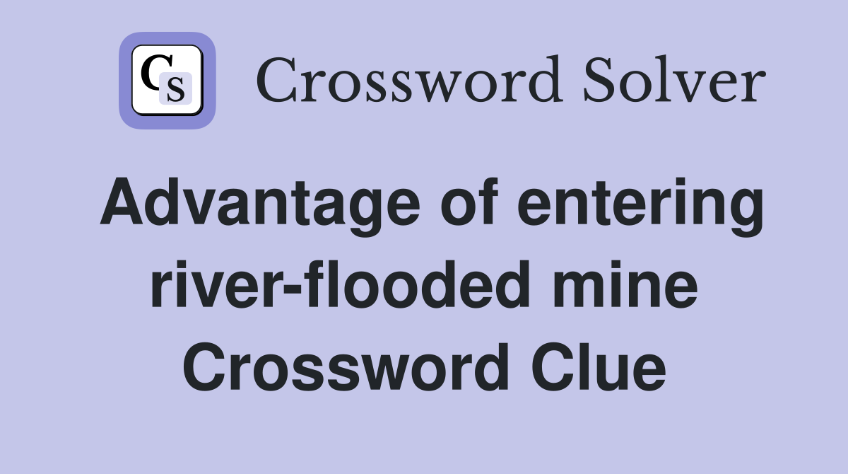 Advantage of entering river-flooded mine Crossword Clue