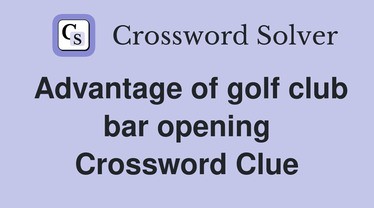 Advantage of golf club bar opening Crossword Clue