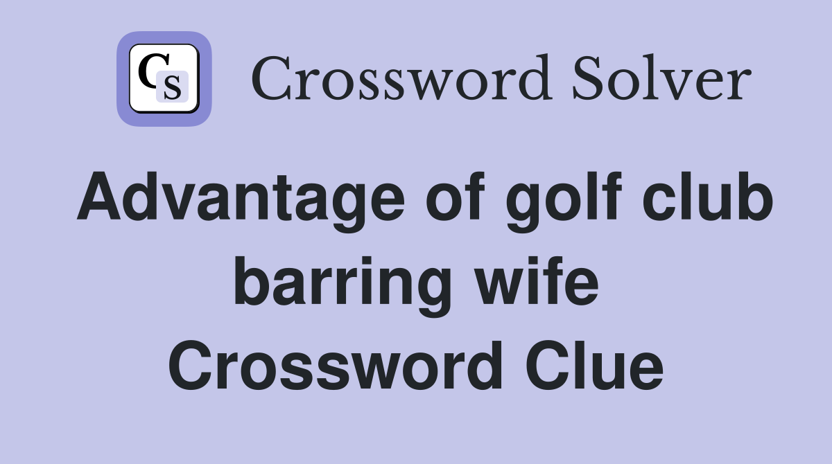 Advantage of golf club barring wife Crossword Clue