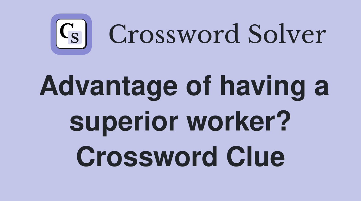 Advantage of having a superior worker? Crossword Clue