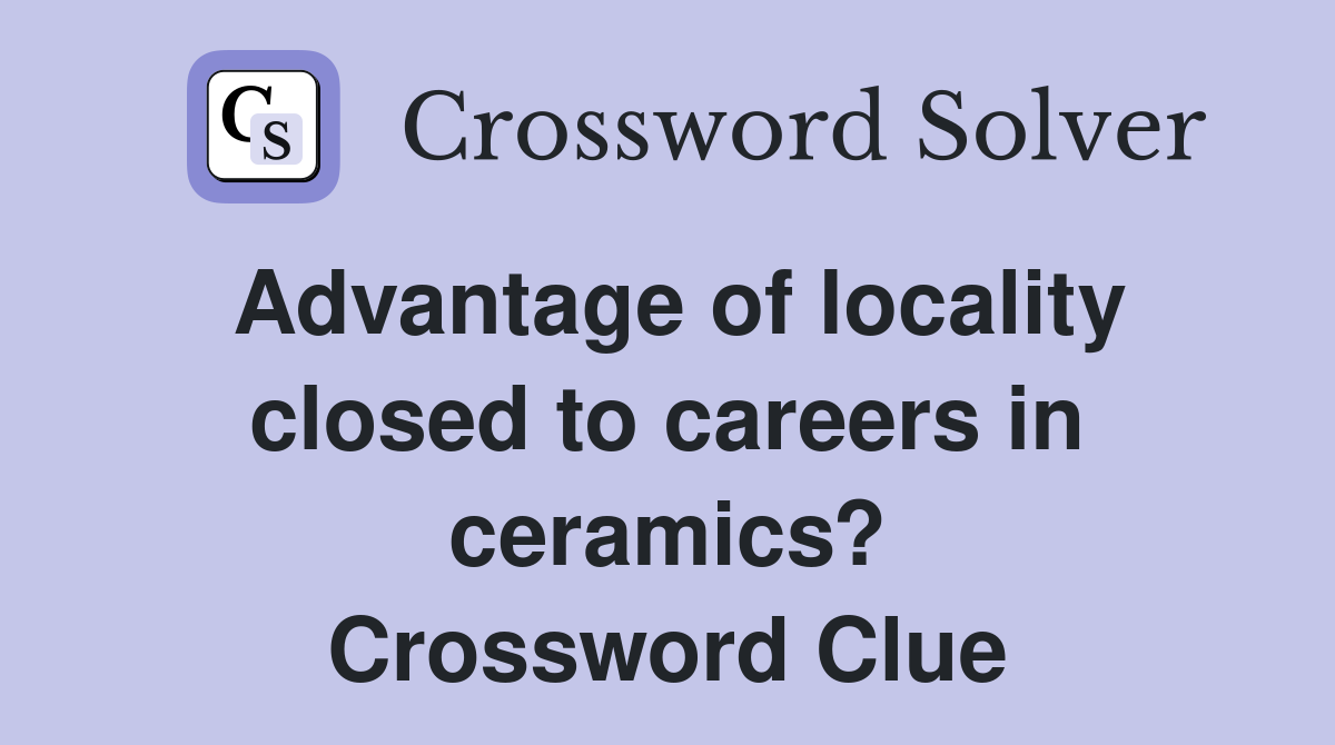 Advantage of locality closed to careers in ceramics? Crossword Clue