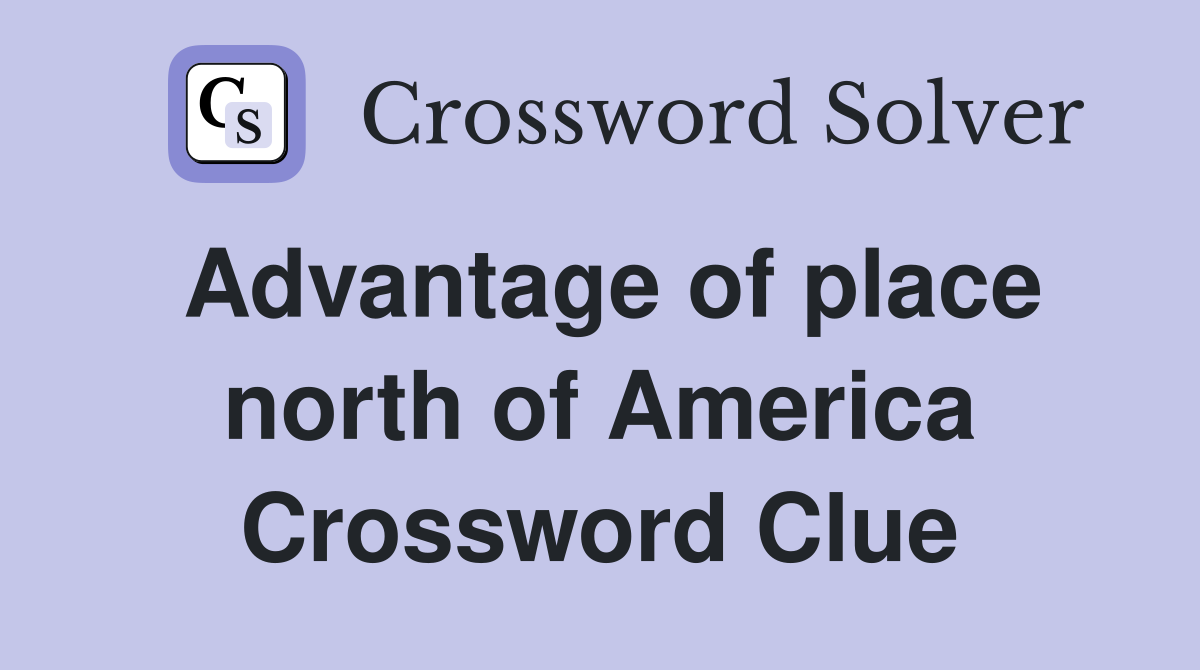 Advantage of place north of America Crossword Clue