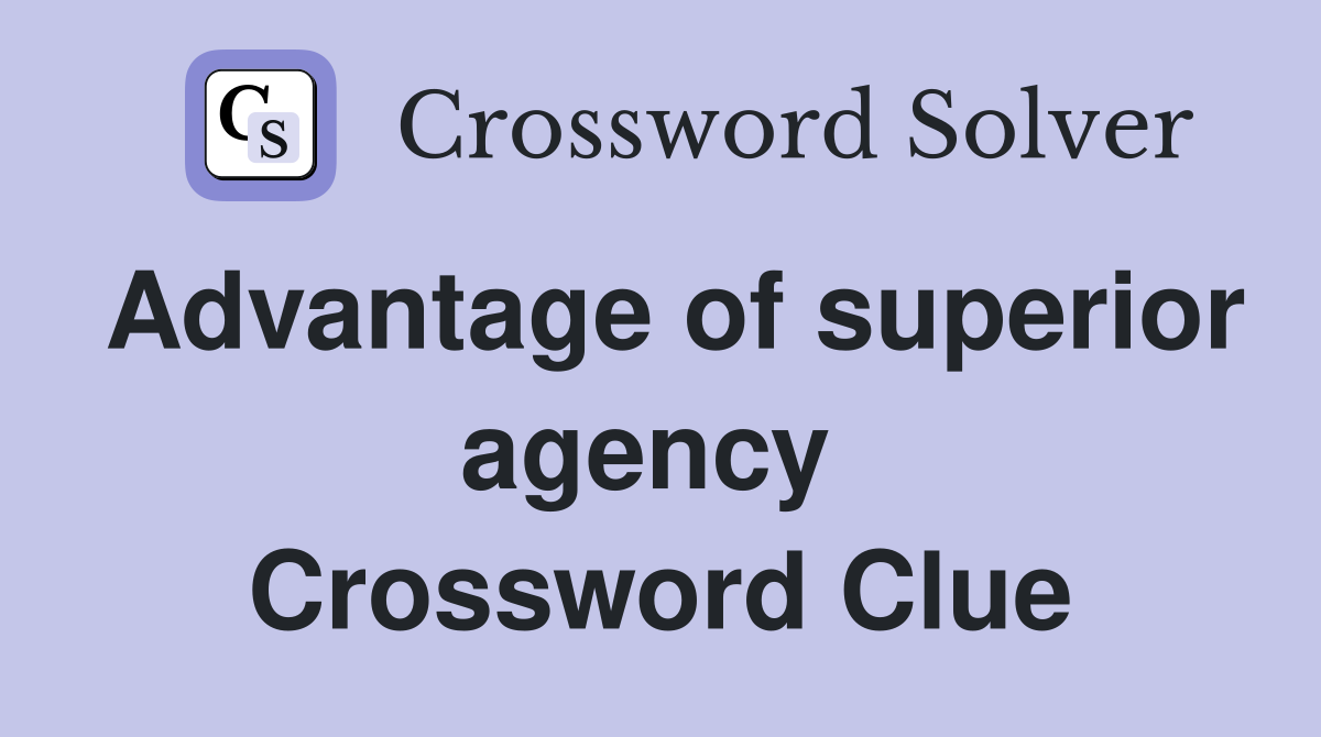 Advantage of superior agency  Crossword Clue