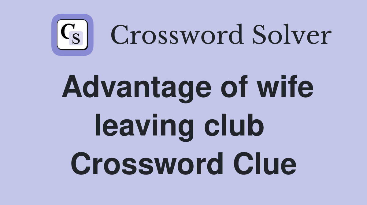 Advantage of wife leaving club  Crossword Clue