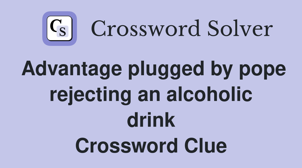 Advantage plugged by pope rejecting an alcoholic drink Crossword Clue