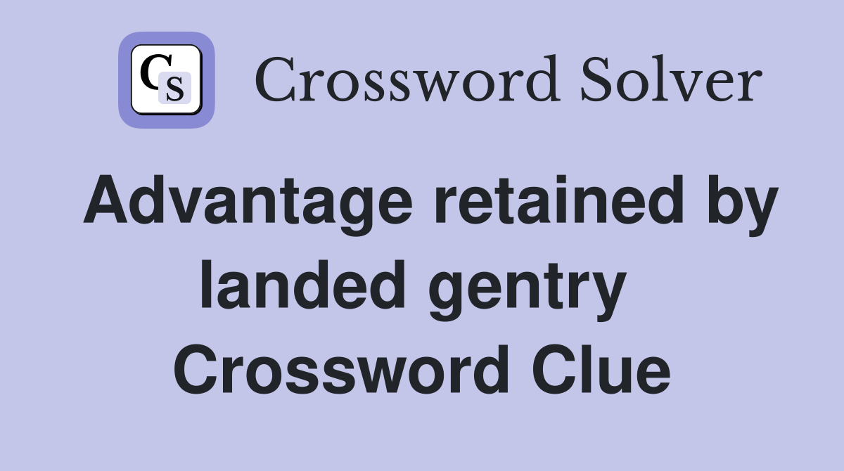 Advantage retained by landed gentry  Crossword Clue