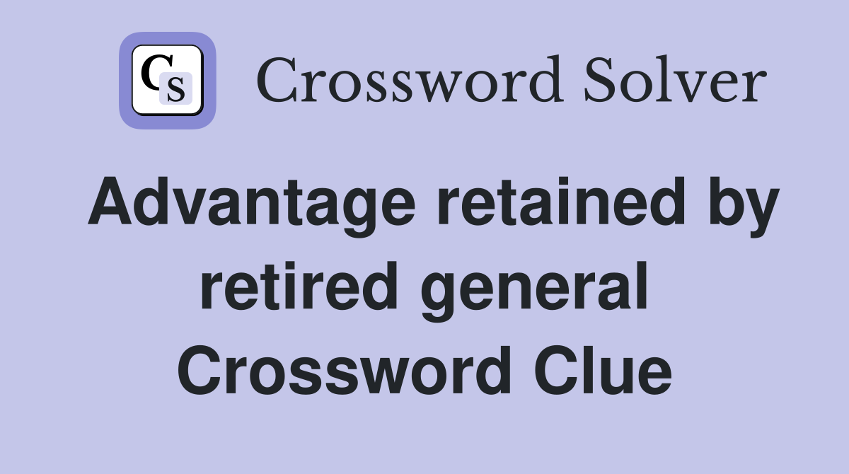Advantage retained by retired general Crossword Clue