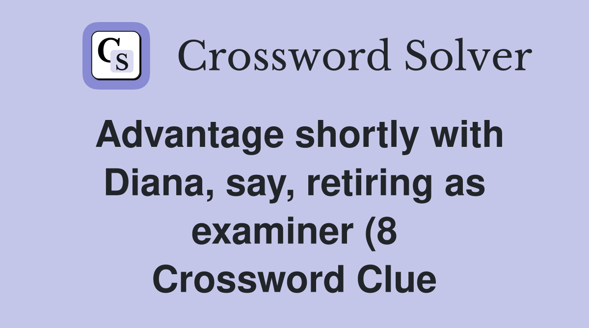 Advantage shortly with Diana say retiring as examiner (8) Crossword Advantage shortly with Diana say retiring as examiner (8) Crossword