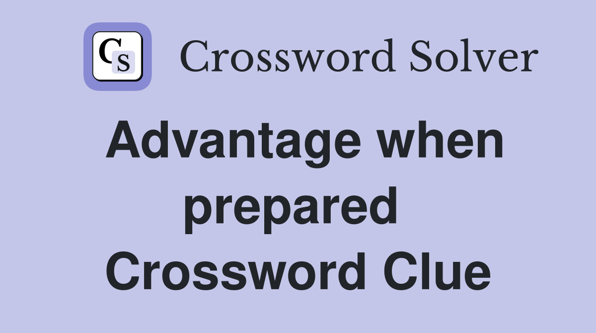 Advantage when prepared  Crossword Clue
