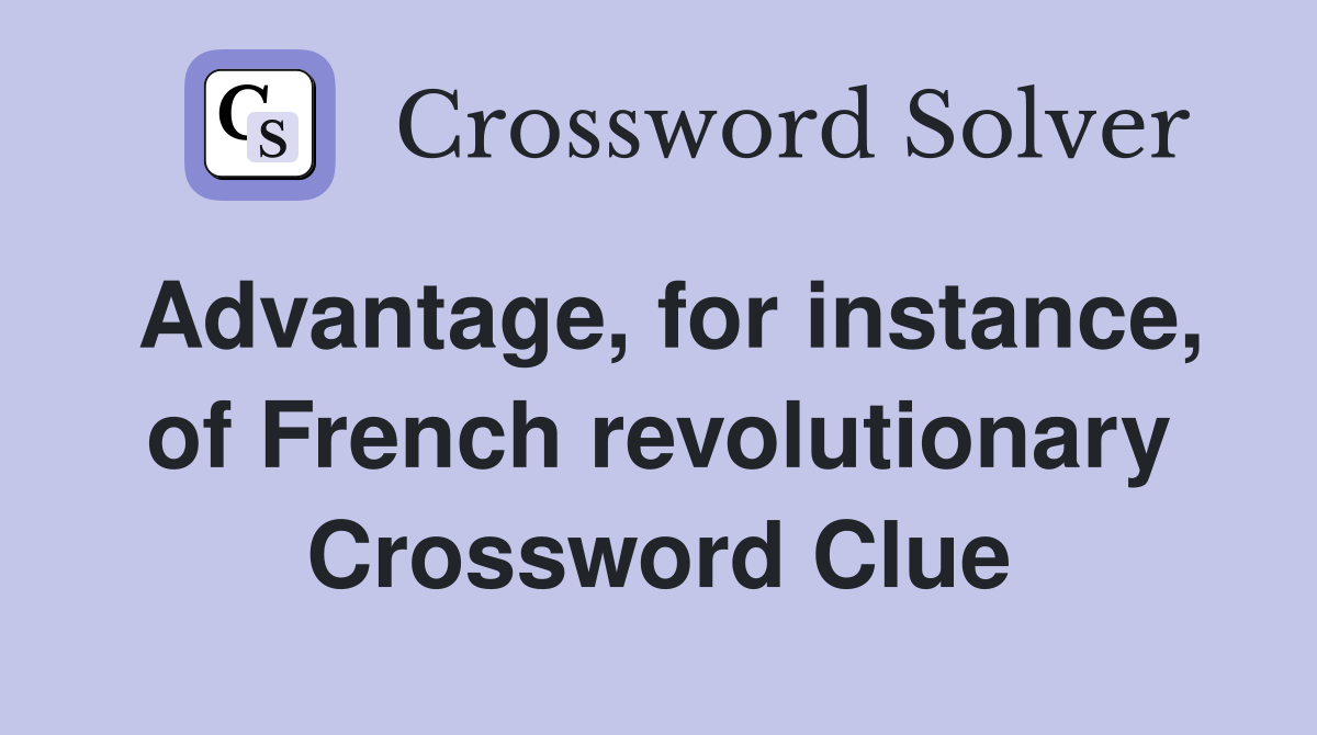Advantage, for instance, of French revolutionary Crossword Clue