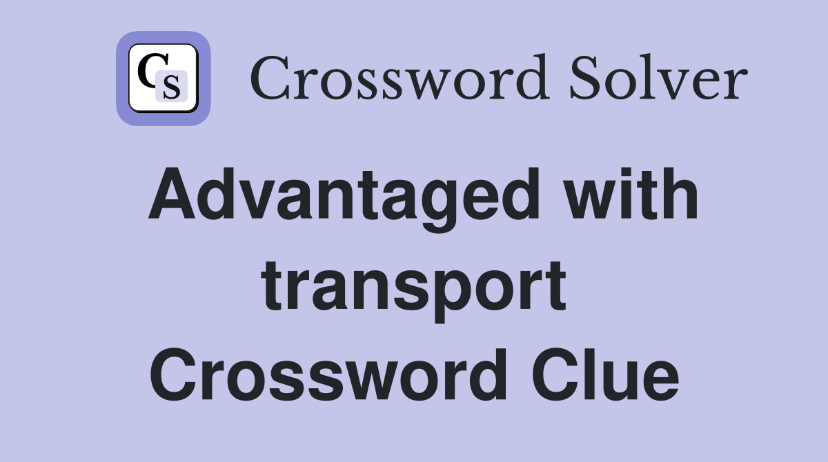 Advantaged with transport Crossword Clue