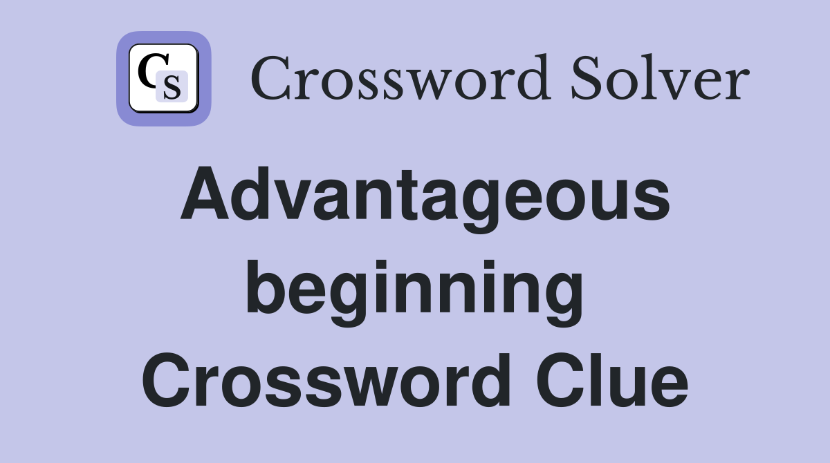 Advantageous beginning Crossword Clue