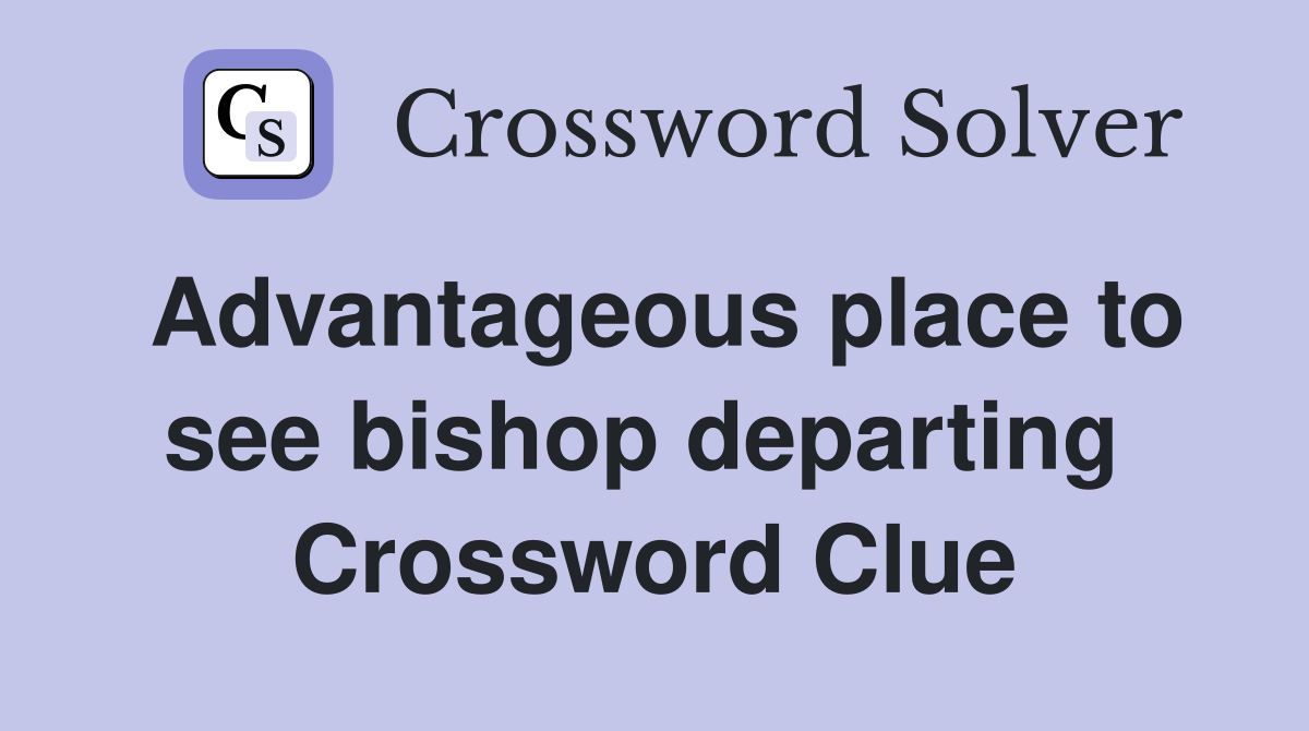Advantageous place to see bishop departing  Crossword Clue
