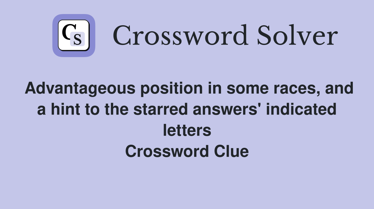 Advantageous position in some races, and a hint to the starred answers' indicated letters Crossword Clue
