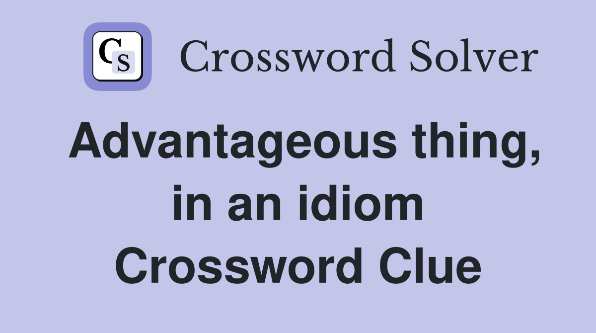 Advantageous thing, in an idiom Crossword Clue