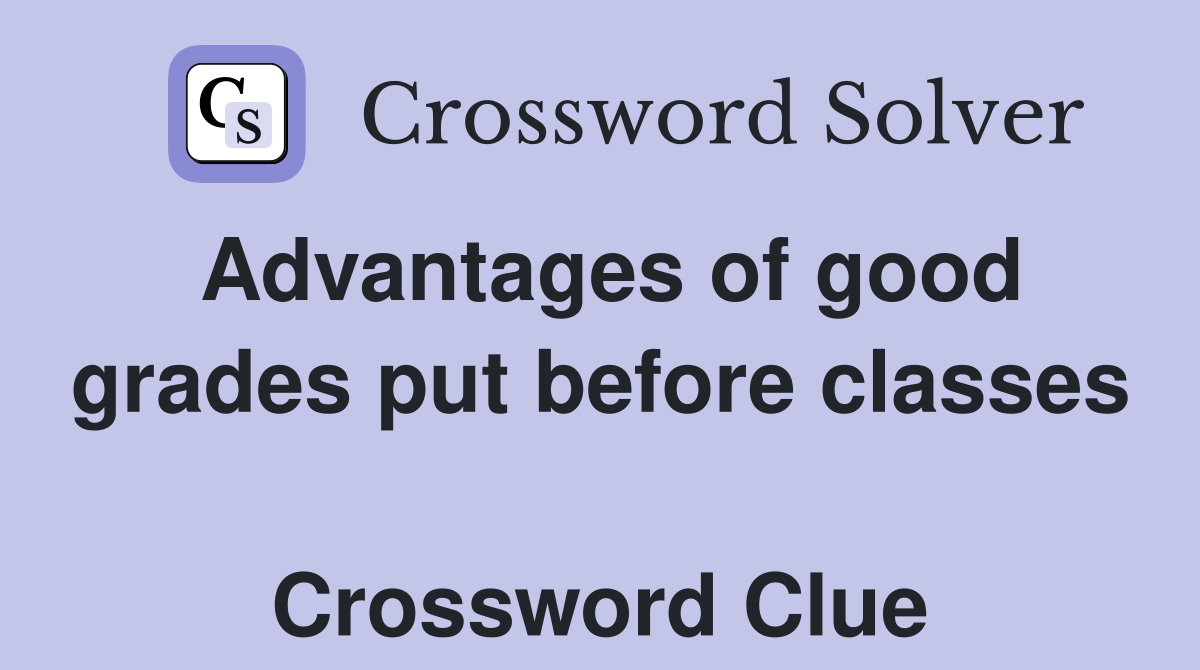 Advantages of good grades put before classes  Crossword Clue