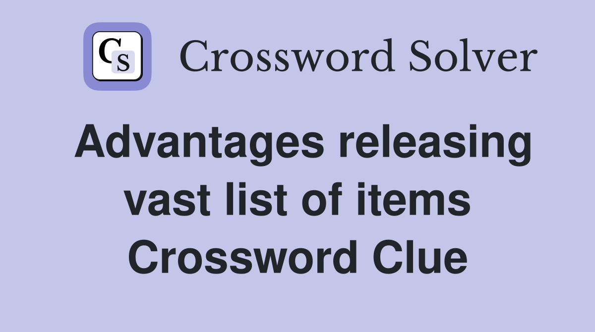 Advantages releasing vast list of items Crossword Clue