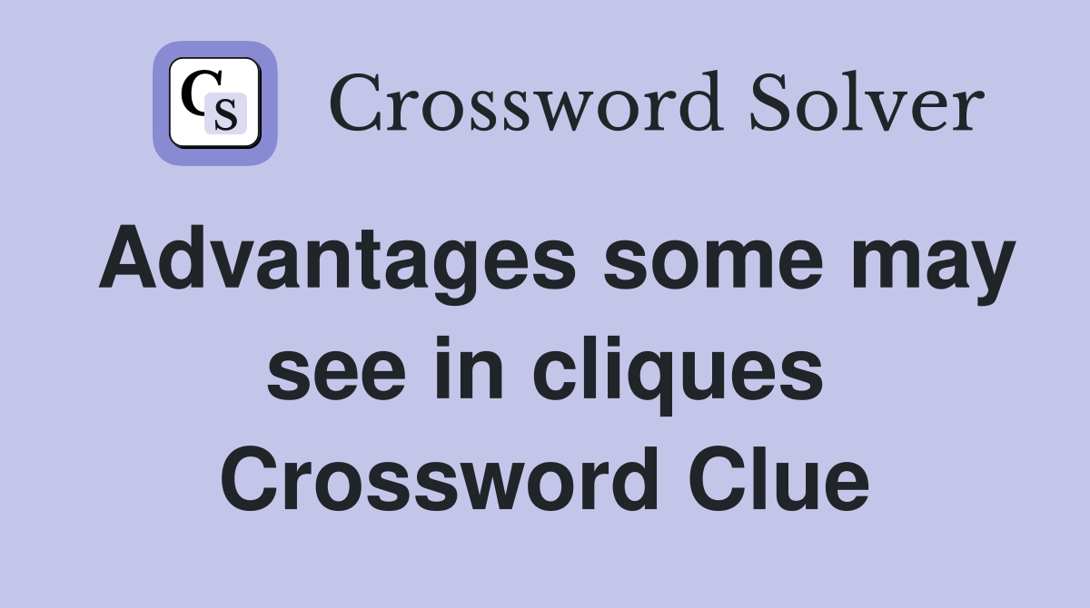 Advantages some may see in cliques Crossword Clue