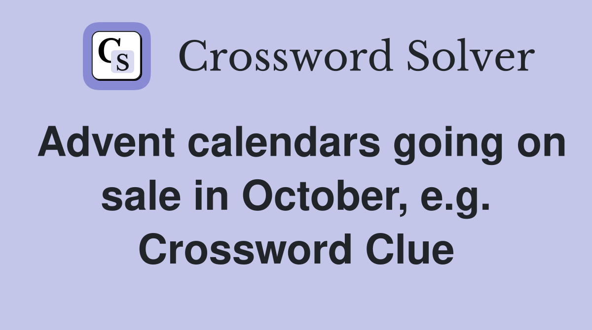 Advent calendars going on sale in October, e.g. Crossword Clue