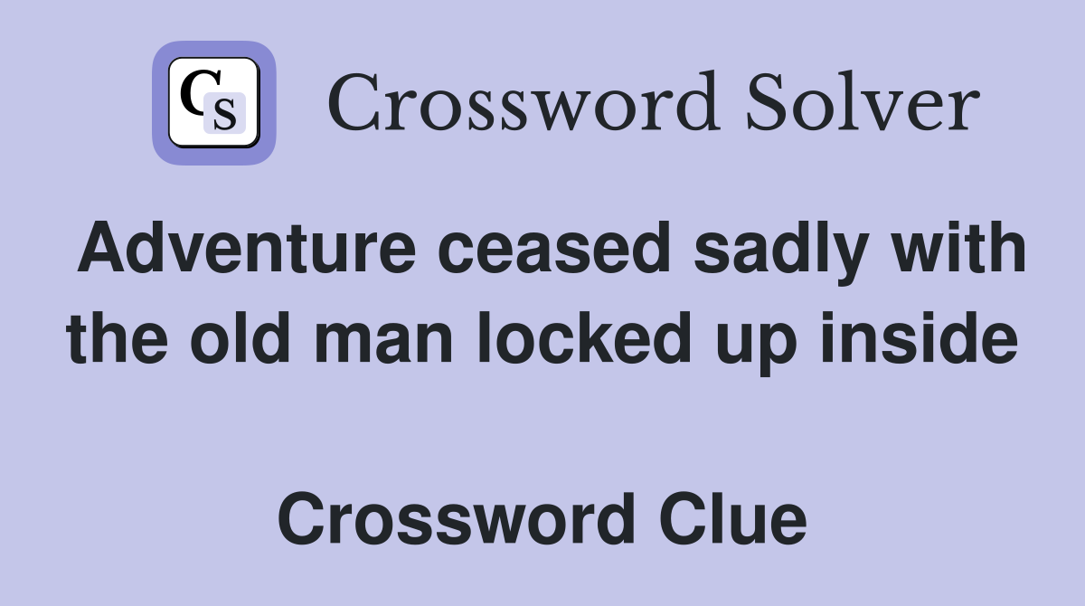 Adventure ceased sadly with the old man locked up inside  Crossword Clue