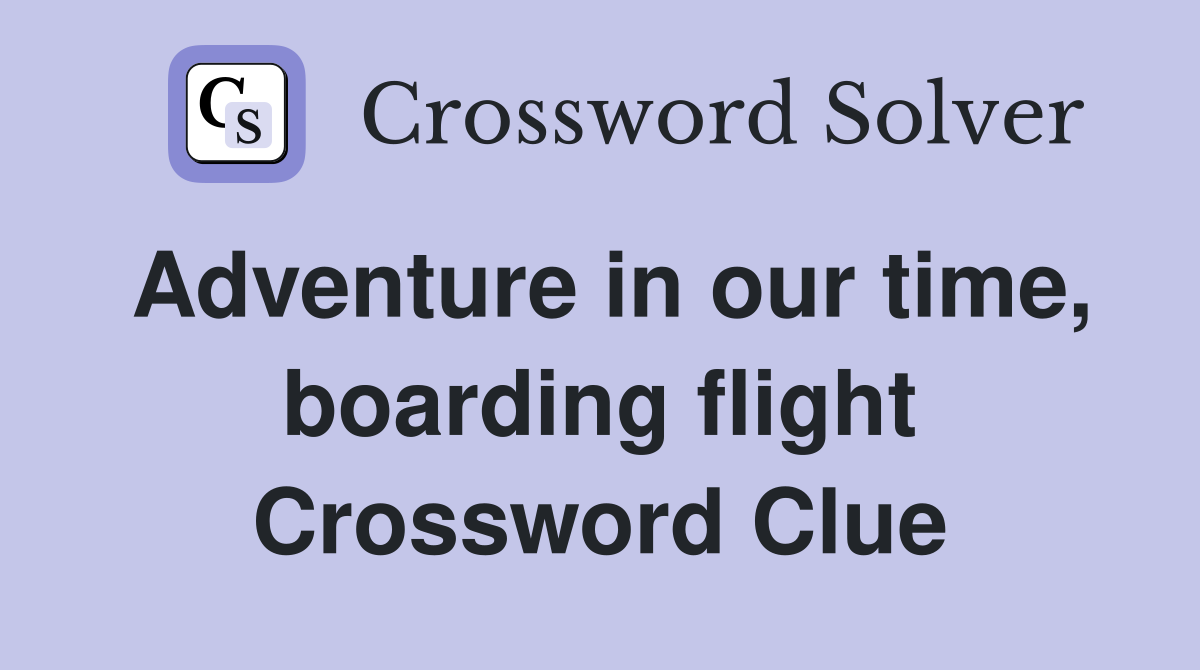 Adventure in our time, boarding flight Crossword Clue
