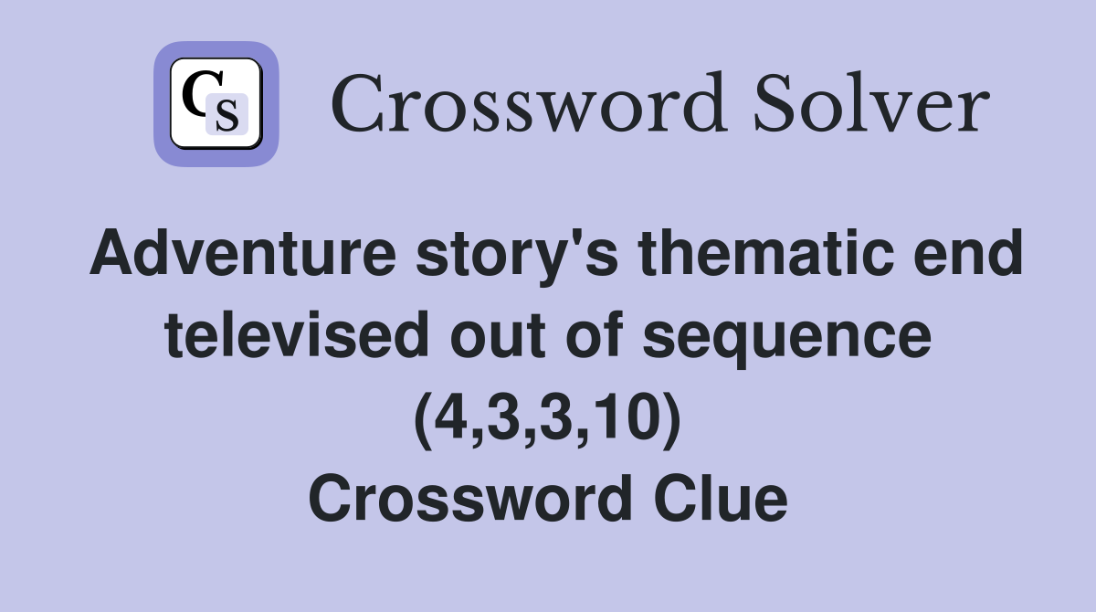 Adventure story's thematic end televised out of sequence (4,3,3,10) Crossword Clue
